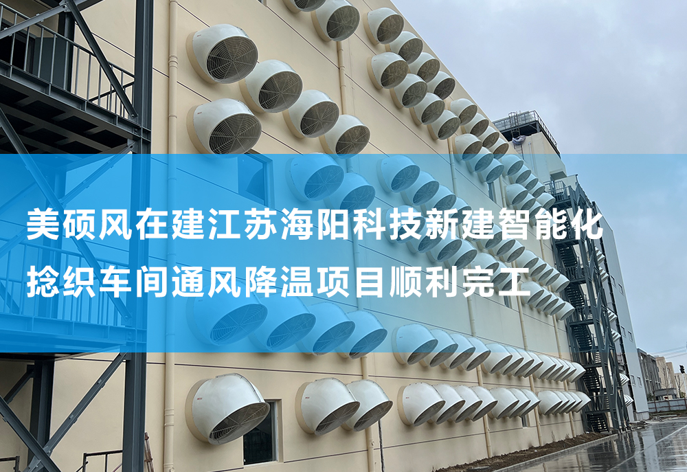 美硕风_大型工业风扇_美硕风在建江苏某科技公司新建智能化捻织车间通风降温项目
