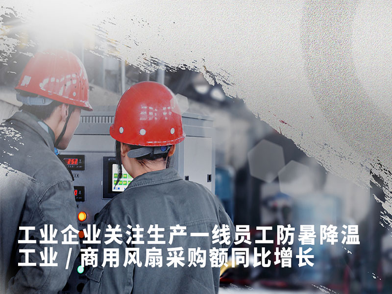 工业企业关注生产一线员工防暑降温 工业/商用风扇采购额同比增长
